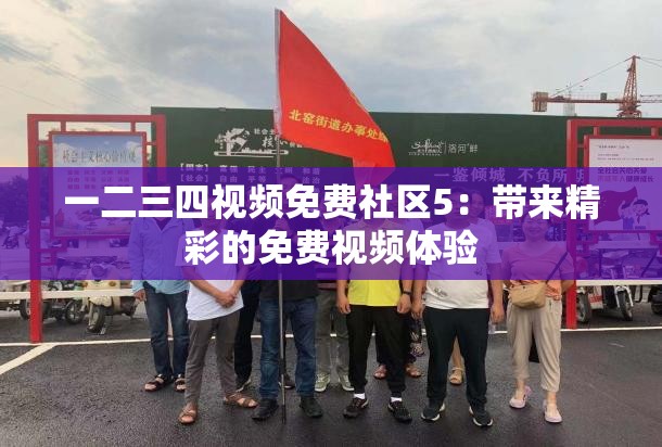 一二三四视频免费社区5：带来精彩的免费视频体验