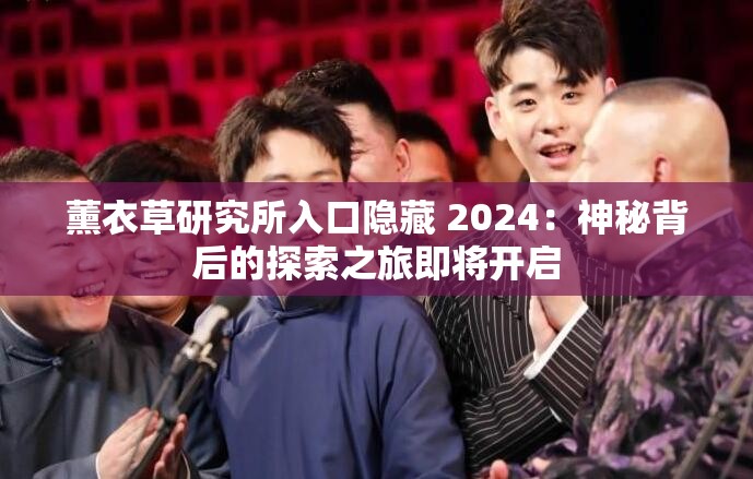 薰衣草研究所入口隐藏 2024：神秘背后的探索之旅即将开启