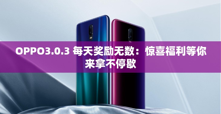 OPPO3.0.3 每天奖励无数：惊喜福利等你来拿不停歇