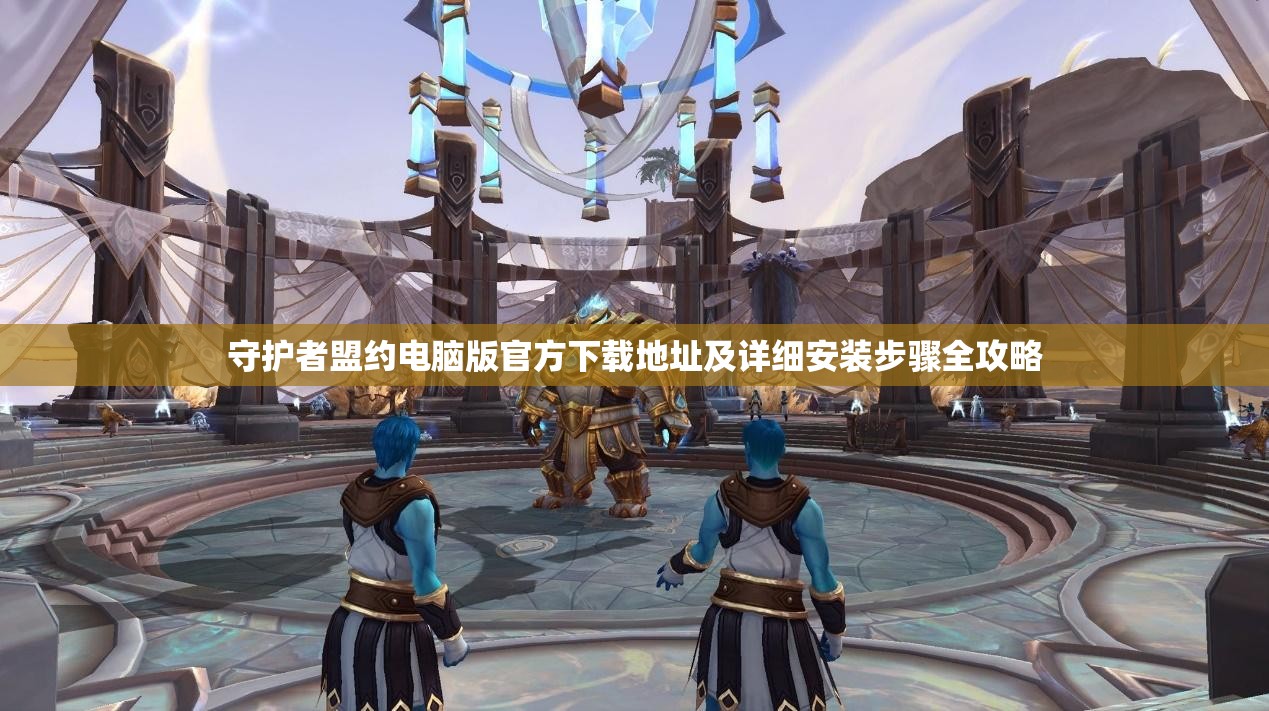 守护者盟约电脑版官方下载地址及详细安装步骤全攻略