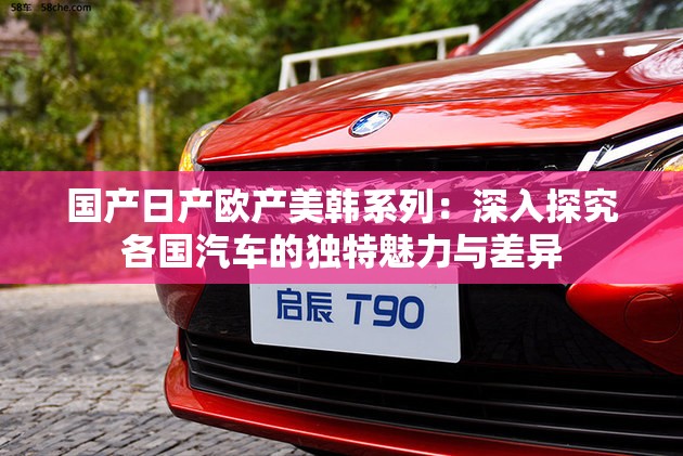 国产日产欧产美韩系列：深入探究各国汽车的独特魅力与差异