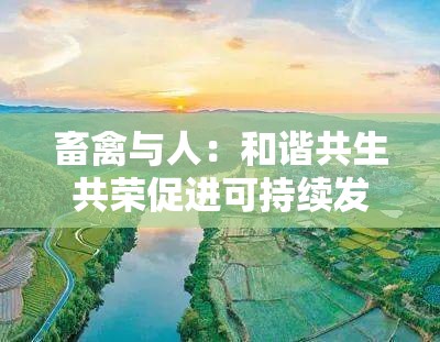 畜禽与人：和谐共生共荣促进可持续发展之路