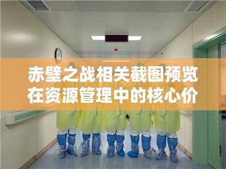 赤壁之战相关截图预览在资源管理中的核心价值与高效整合利用策略