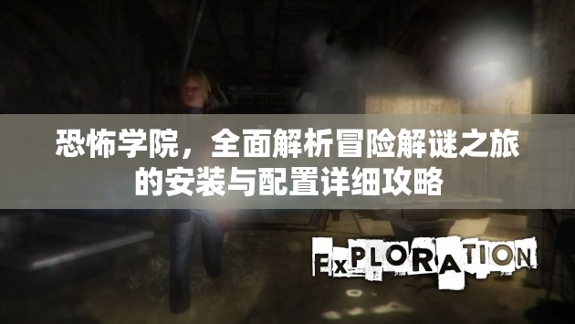 恐怖学院，全面解析冒险解谜之旅的安装与配置详细攻略