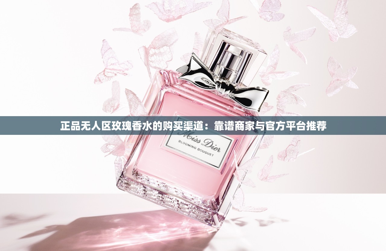 正品无人区玫瑰香水的购买渠道：靠谱商家与官方平台推荐