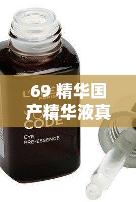 69 精华国产精华液真的好用吗：用户真实体验分享