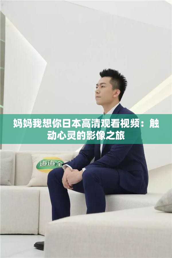 妈妈我想你日本高清观看视频：触动心灵的影像之旅