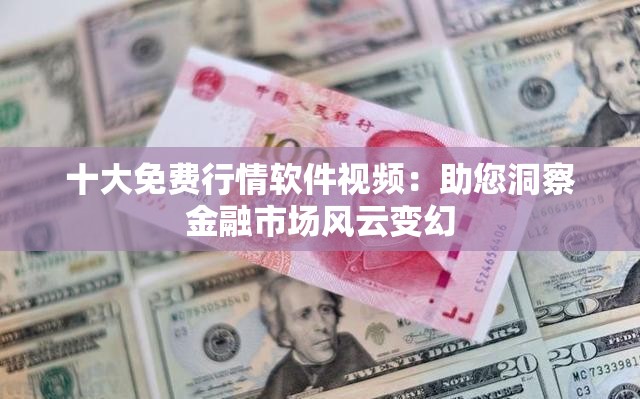 十大免费行情软件视频：助您洞察金融市场风云变幻