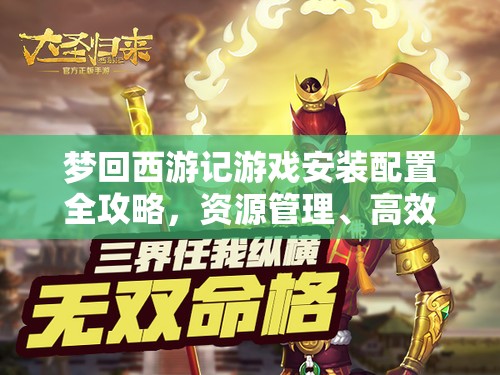 梦回西游记游戏安装配置全攻略，资源管理、高效利用策略及防浪费指南
