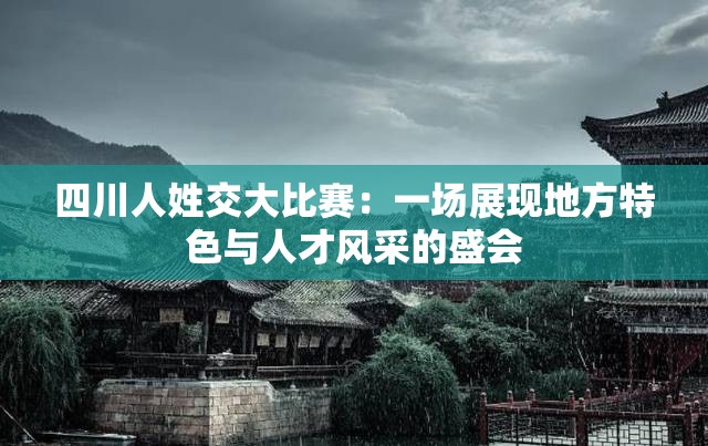 四川人姓交大比赛：一场展现地方特色与人才风采的盛会