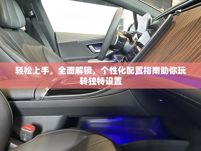 轻松上手，全面解锁，个性化配置指南助你玩转独特设置