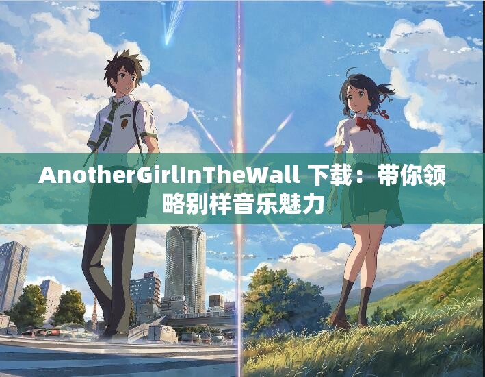 AnotherGirlInTheWall 下载：带你领略别样音乐魅力