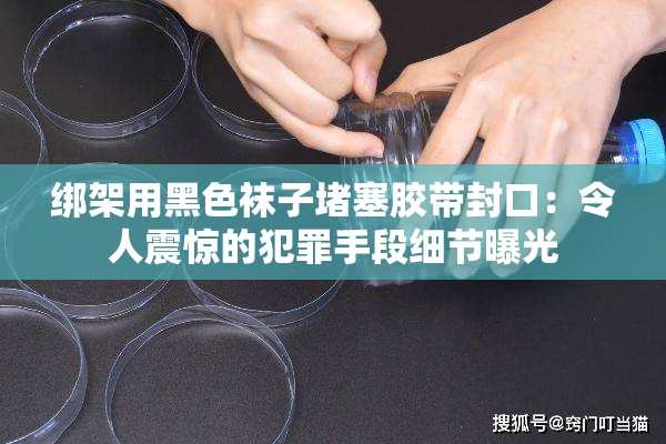 绑架用黑色袜子堵塞胶带封口：令人震惊的犯罪手段细节曝光