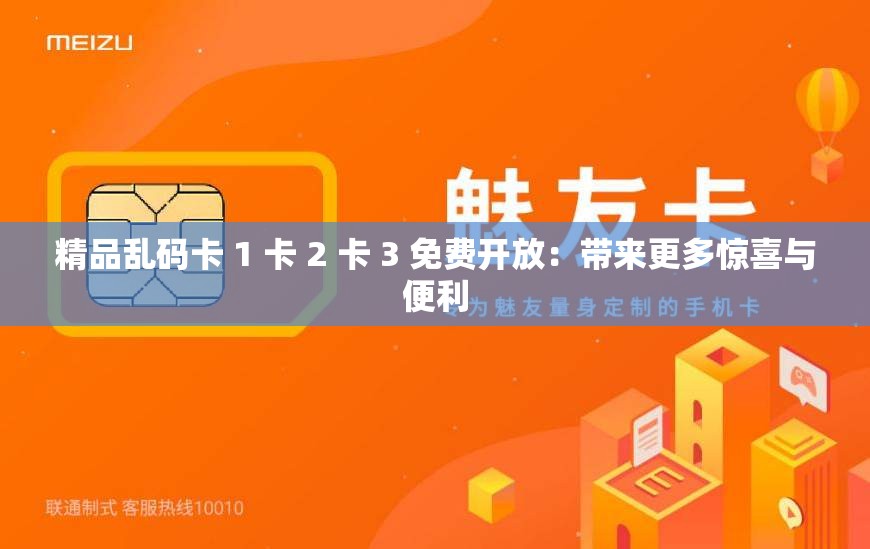 精品乱码卡 1 卡 2 卡 3 免费开放：带来更多惊喜与便利