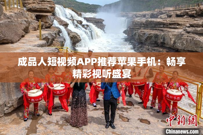 成品人短视频APP推荐苹果手机：畅享精彩视听盛宴