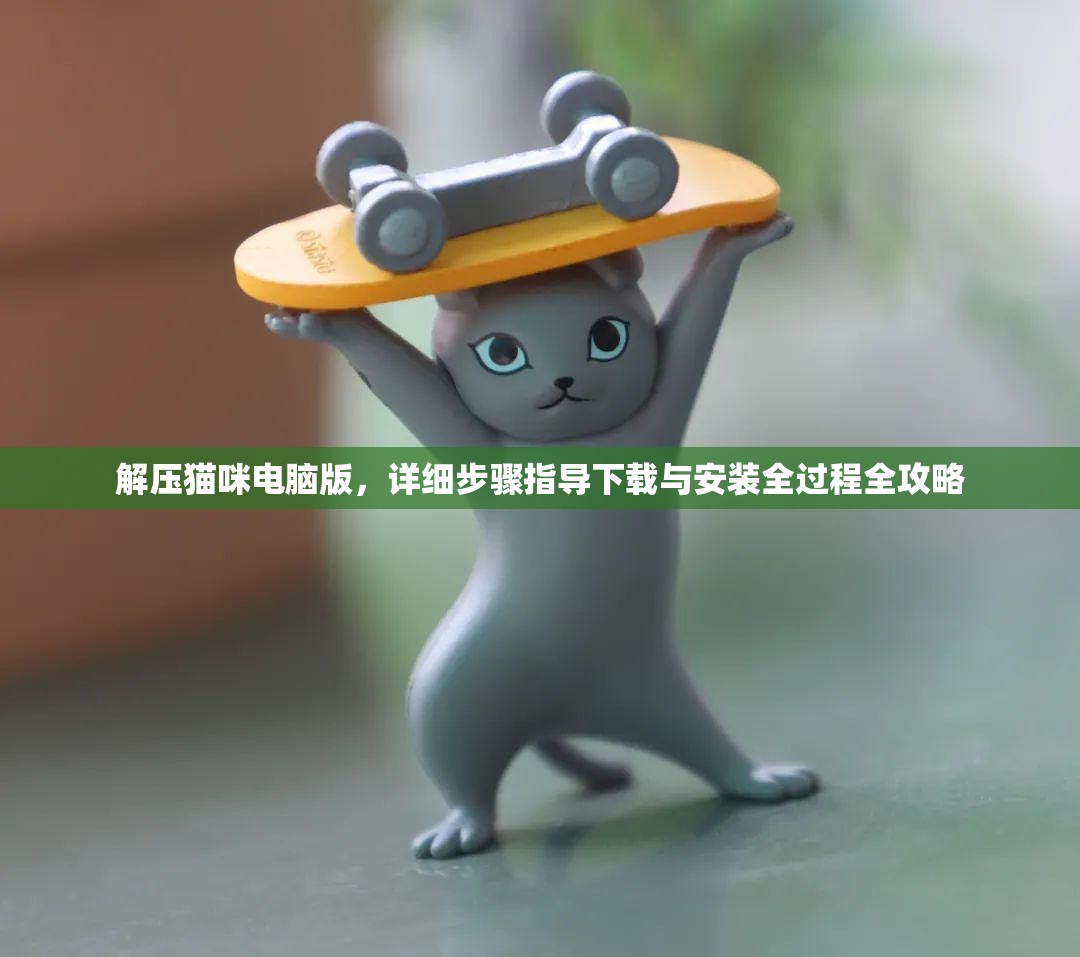 解压猫咪电脑版，详细步骤指导下载与安装全过程全攻略