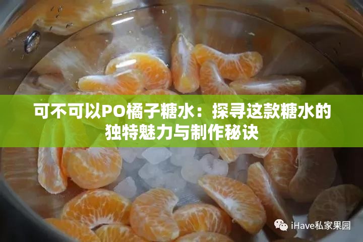 可不可以PO橘子糖水：探寻这款糖水的独特魅力与制作秘诀