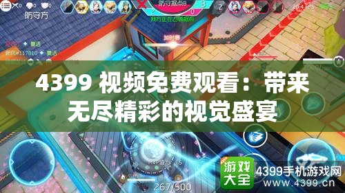 4399 视频免费观看：带来无尽精彩的视觉盛宴