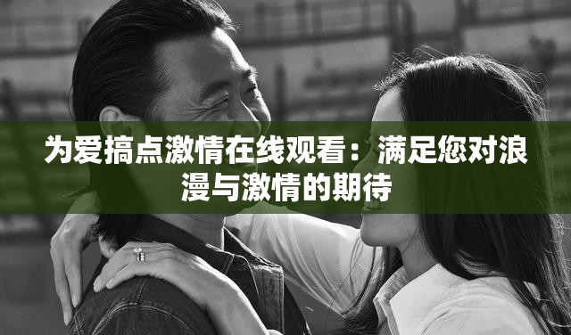 为爱搞点激情在线观看：满足您对浪漫与激情的期待