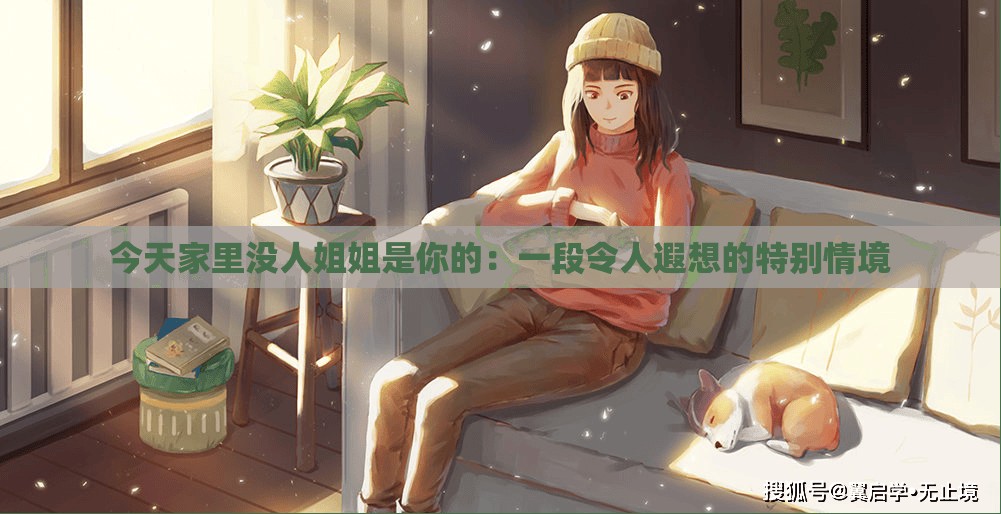 今天家里没人姐姐是你的：一段令人遐想的特别情境