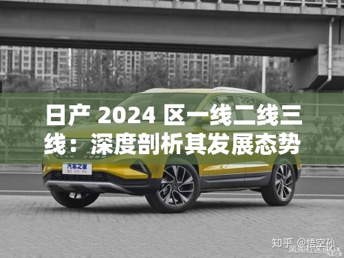 日产 2024 区一线二线三线：深度剖析其发展态势与未来走向