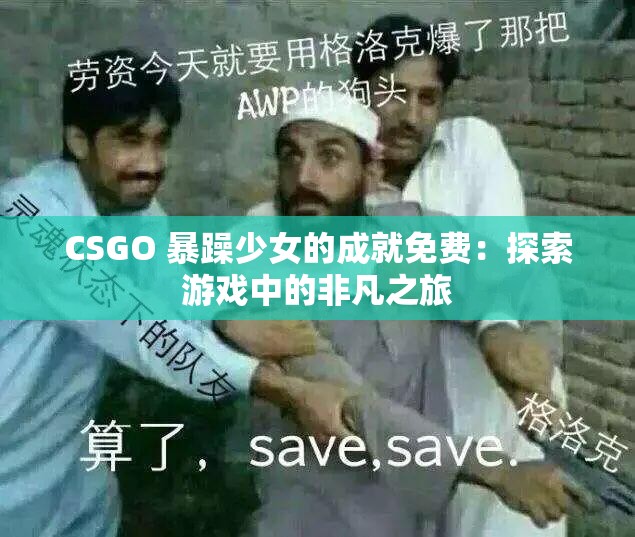 CSGO 暴躁少女的成就免费：探索游戏中的非凡之旅