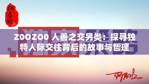 Z0OZO0 人善之交另类：探寻独特人际交往背后的故事与哲理