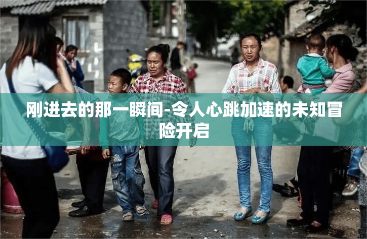 刚进去的那一瞬间-令人心跳加速的未知冒险开启