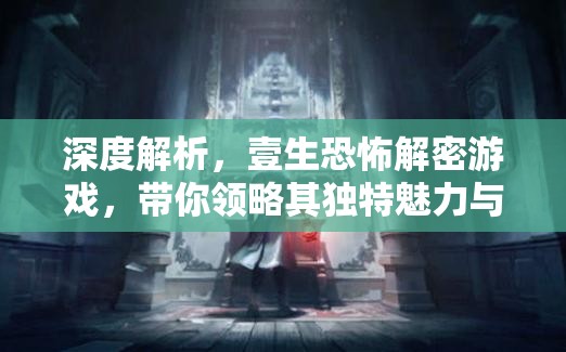 深度解析，壹生恐怖解密游戏，带你领略其独特魅力与玩法
