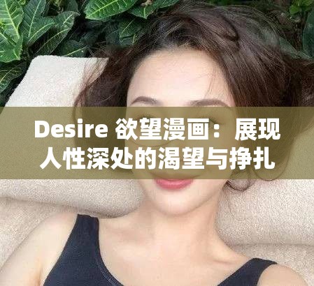 Desire 欲望漫画：展现人性深处的渴望与挣扎之旅