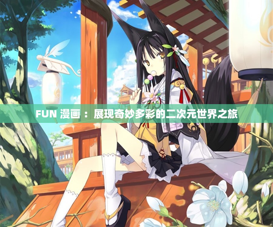 FUN 漫画 ：展现奇妙多彩的二次元世界之旅