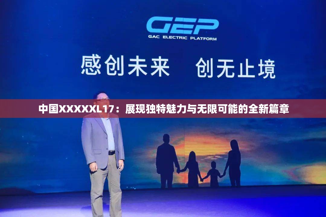 中国XXXXXL17：展现独特魅力与无限可能的全新篇章