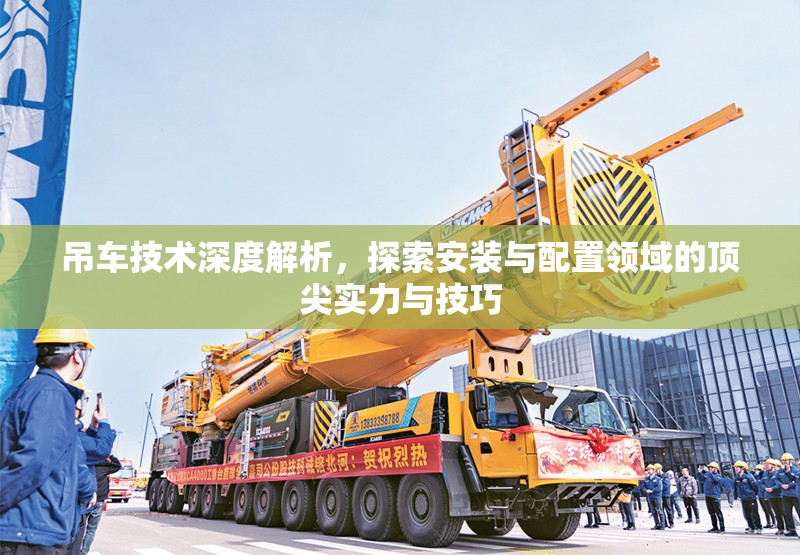 吊车技术深度解析，探索安装与配置领域的顶尖实力与技巧