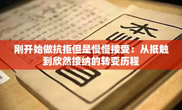 刚开始做抗拒但是慢慢接受：从抵触到欣然接纳的转变历程