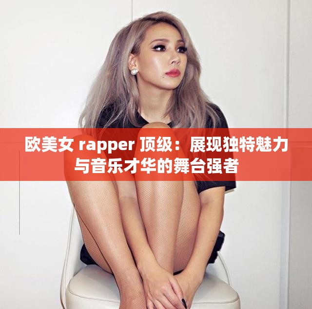 欧美女 rapper 顶级：展现独特魅力与音乐才华的舞台强者