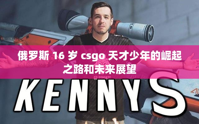 俄罗斯 16 岁 csgo 天才少年的崛起之路和未来展望