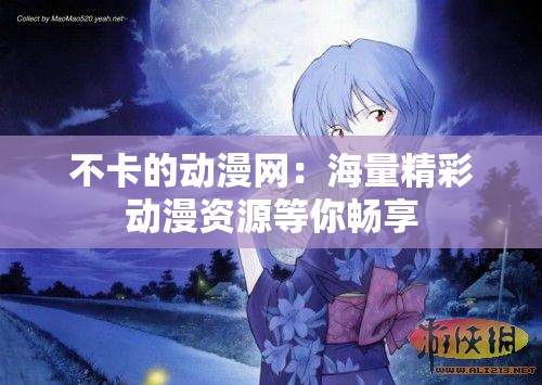 不卡的动漫网：海量精彩动漫资源等你畅享