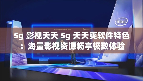 5g 影视天天 5g 天天爽软件特色：海量影视资源畅享极致体验