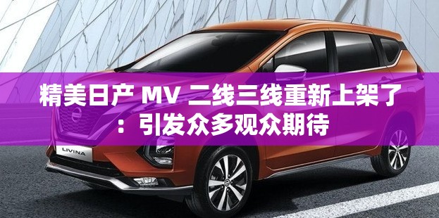 精美日产 MV 二线三线重新上架了：引发众多观众期待