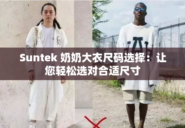 Suntek 奶奶大衣尺码选择：让您轻松选对合适尺寸