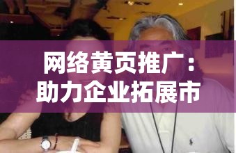 网络黄页推广：助力企业拓展市场提升知名度的有效途径