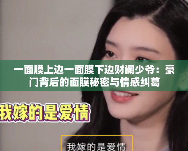 一面膜上边一面膜下边财阀少爷：豪门背后的面膜秘密与情感纠葛
