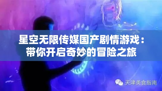 星空无限传媒国产剧情游戏：带你开启奇妙的冒险之旅