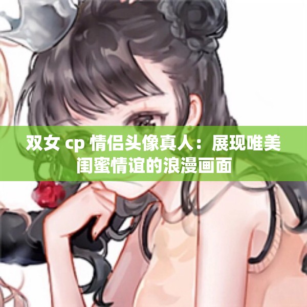 双女 cp 情侣头像真人：展现唯美闺蜜情谊的浪漫画面