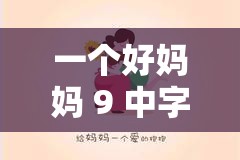 一个好妈妈 9 中字讲话的背景资料：母爱的深情表达