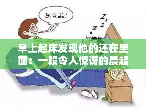 早上起床发现他的还在里面：一段令人惊讶的晨起经历
