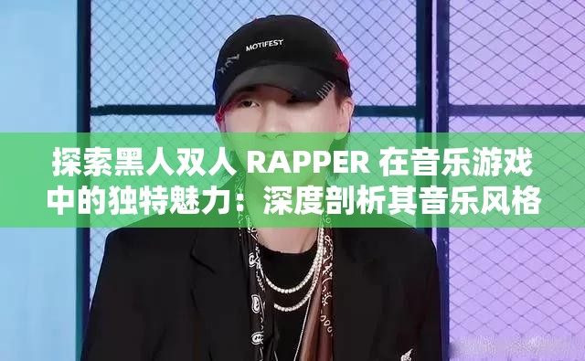探索黑人双人 RAPPER 在音乐游戏中的独特魅力：深度剖析其音乐风格与表现形式