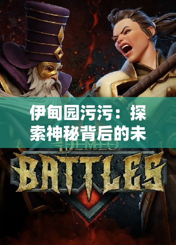 伊甸园污污：探索神秘背后的未知世界与奇妙故事