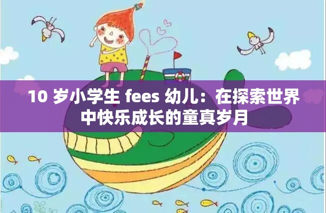 10 岁小学生 fees 幼儿：在探索世界中快乐成长的童真岁月