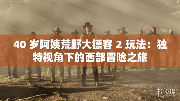 40 岁阿姨荒野大镖客 2 玩法：独特视角下的西部冒险之旅